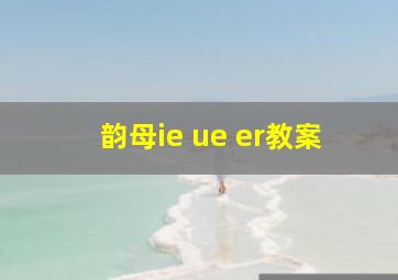 韵母ie ue er教案